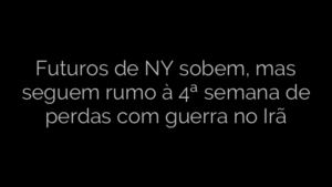 ​Futuros de NY sobem, mas seguem rumo à 4ª semana de perdas com guerra no Irã 